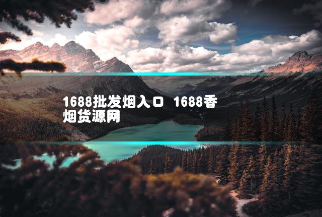 1688批发烟入口 1688香烟货源网插图