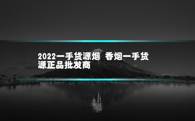 2022一手货源烟 香烟一手货源正品批发商插图