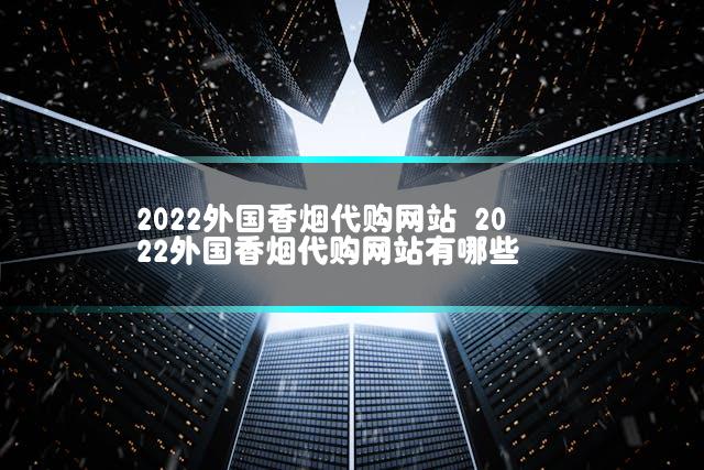 2022外国香烟代购网站 2022外国香烟代购网站有哪些插图