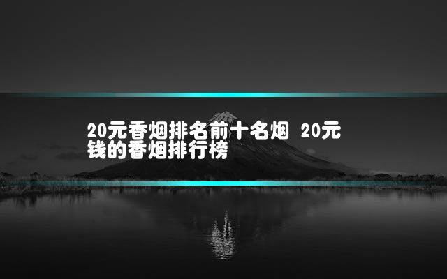20元香烟排名前十名烟 20元钱的香烟排行榜插图