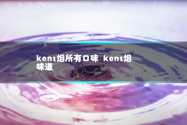 kent烟所有口味 kent烟味道插图