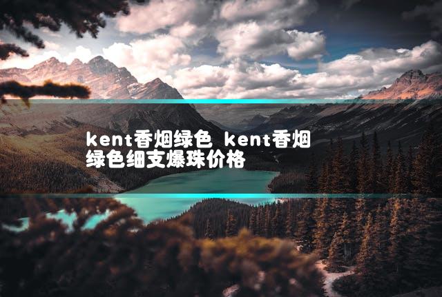 kent香烟绿色 kent香烟绿色细支爆珠价格插图