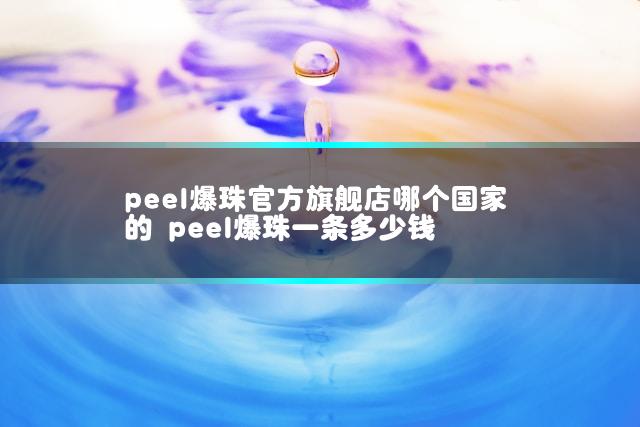 peel爆珠官方旗舰店哪个国家的 peel爆珠一条多少钱插图