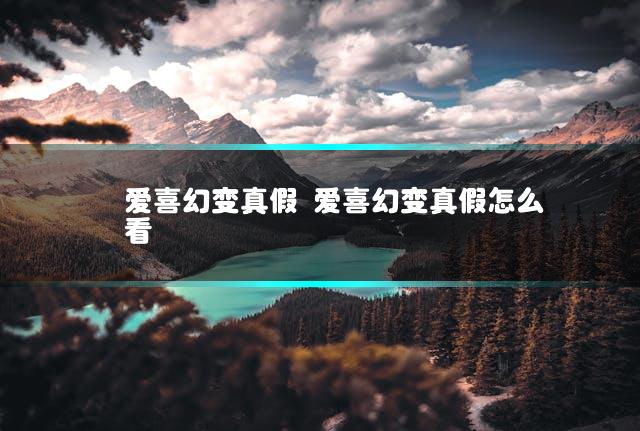 爱喜幻变真假 爱喜幻变真假怎么看插图