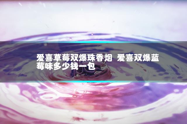爱喜草莓双爆珠香烟 爱喜双爆蓝莓味多少钱一包插图