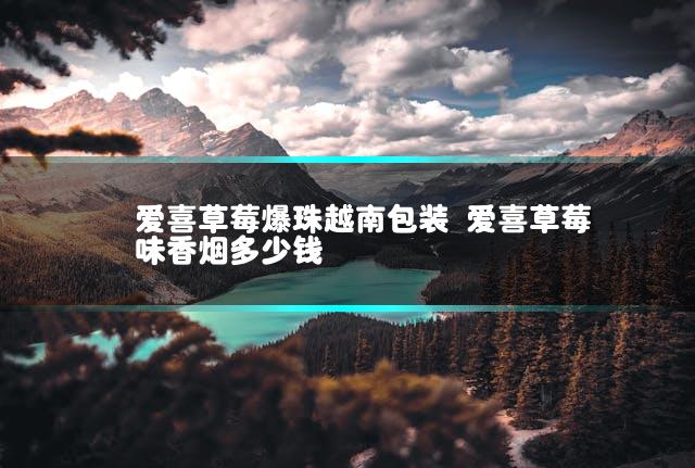 爱喜草莓爆珠越南包装 爱喜草莓味香烟多少钱插图