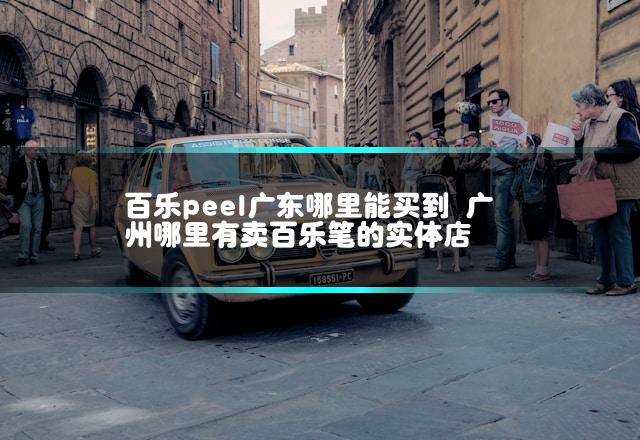 百乐peel广东哪里能买到 广州哪里有卖百乐笔的实体店插图