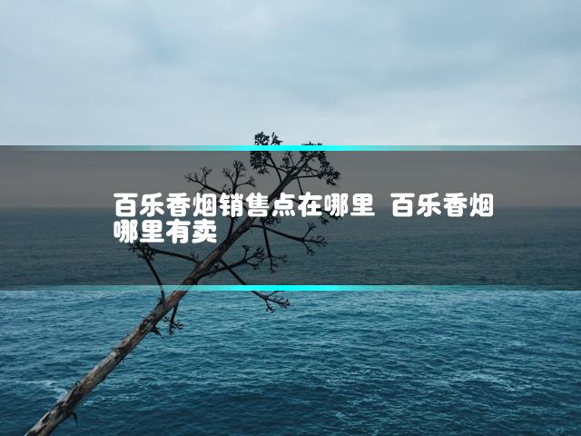 百乐香烟销售点在哪里 百乐香烟哪里有卖插图